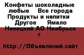 Конфеты шоколадные, любые. - Все города Продукты и напитки » Другое   . Ямало-Ненецкий АО,Ноябрьск г.